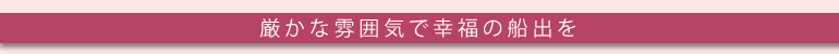 厳かな雰囲気で幸福の船出を
