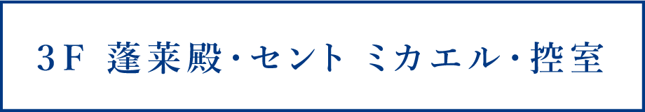 3F　蓬莱殿・セントミカエル・控室